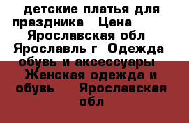 детские платья для праздника › Цена ­ 450 - Ярославская обл., Ярославль г. Одежда, обувь и аксессуары » Женская одежда и обувь   . Ярославская обл.